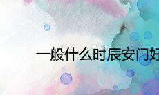一般什么时辰安门好 2021最佳吉日查询