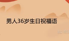 男人36岁生日祝福语 本命年生日简短贺词