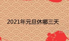 2021年元旦休哪三天 放假时间安排
