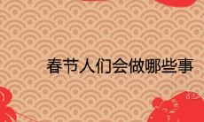 春节人们会做哪些事 有哪些民俗活动