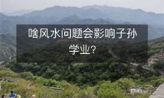啥风水问题会影响子孙学业?