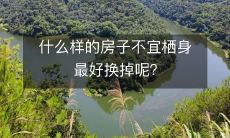 什么样的房子不宜栖身最好换掉呢?