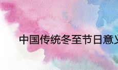 中国传统冬至节日意义及民间风俗