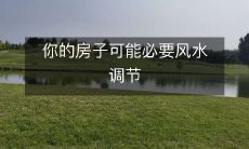 你的房子可能必要风水调节