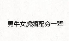 男牛女虎婚配穷一辈是什么意思 婚姻不相配吗