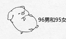 96男和95女命里相克吗 属猪和属鼠适合婚配吗