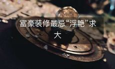 富豪装修最忌“浮艳”求大