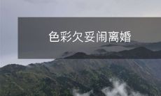 色彩欠妥闹离婚