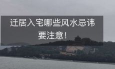 迁居入宅哪些风水忌讳要注意!