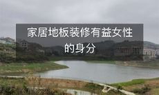 家居地板装修有益女性的身分
