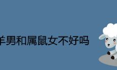 属羊男和属鼠女注定就不好吗 在一起婚配的婚姻结局