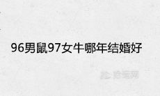 96男鼠97女牛哪年结婚好 婚姻配对的结果如何