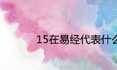 15在易经代表什么寓意暗示