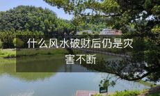 什么风水破财后仍是灾害不断