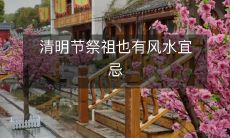 清明节祭祖也有风水宜忌