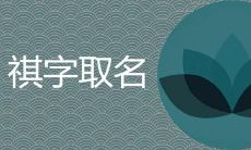 祺用于男孩名字好不好 和哪些字结合取名寓意好