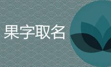 果的寓意取名用怎么样 带果字好听的女孩名字
