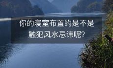 你的寝室布置的是不是触犯风水忌讳呢?