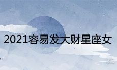 2021容易发大财星座女 财运暴涨的星座