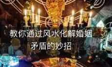 教你通过风水化解婚姻矛盾的妙招