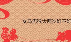 女马男猴大两岁好不好 能过一辈子吗