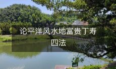 论平洋风水地富贵丁寿四法