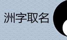 洲取名寓意吉利吗 舟与洲哪个用在名字里更好