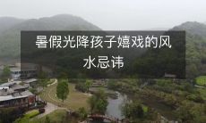 暑假光降孩子嬉戏的风水忌讳