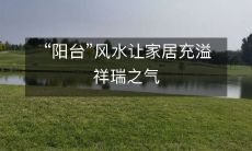 “阳台”风水让家居充溢祥瑞之气