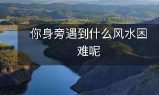 你身旁遇到什么风水困难呢