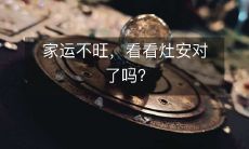 家运不旺,看看灶安对了吗?