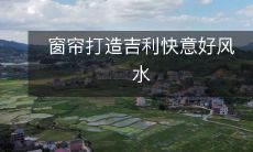 窗帘打造吉利快意好风水