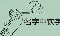 名字中钦字的忌讳是什么 取名好不好