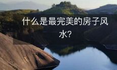 什么是最完美的房子风水?