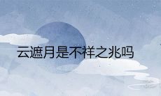 云遮月是不祥之兆吗 有什么寓意征兆