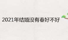 2021年结婚没有春好不好 上等嫁娶吉日查询