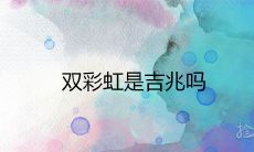 双彩虹是吉兆吗 代表什么民间说法