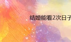 结婚能看2次日子吗 2021年上等嫁娶吉日查询