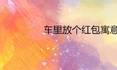 车里放个红包寓意有哪些