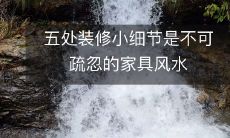 五处装修小细节是不可疏忽的家具风水