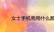 女士手机壳用什么颜色聚财转运