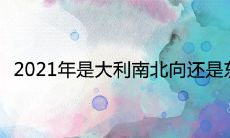 2021年是大利南北向还是东西向