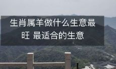 生肖属羊做什么生意最旺 最适合的生意