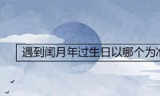 遇到闰月年过生日以哪个为准