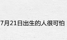 7月21日出生的人很可怕为什么