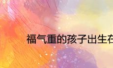 福气重的孩子出生在什么时辰