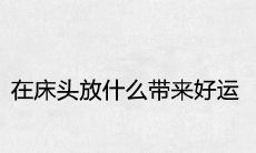 在床头放什么带来好运 吉祥招财旺运的摆件