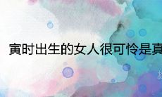 寅时出生的女人很可怜是真的吗 一生命运婚姻如何