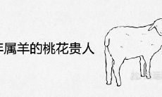 2021年属羊的桃花贵人是谁 今年姻缘运势如何