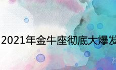 2021年金牛座彻底大爆发是怎么回事 本年运势如何